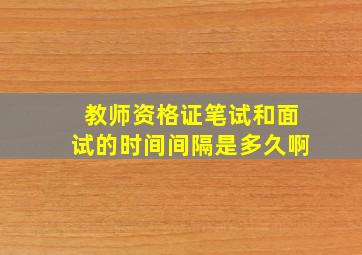 教师资格证笔试和面试的时间间隔是多久啊