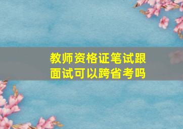 教师资格证笔试跟面试可以跨省考吗