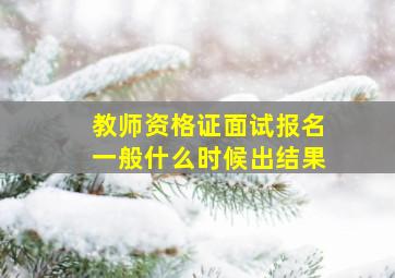 教师资格证面试报名一般什么时候出结果