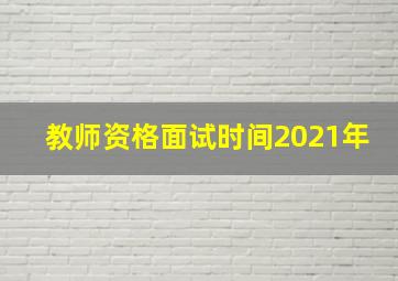 教师资格面试时间2021年