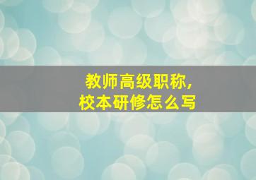 教师高级职称,校本研修怎么写