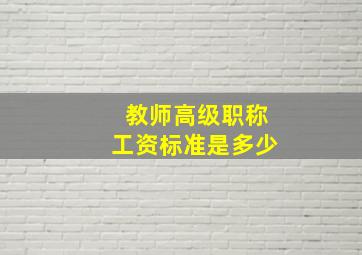 教师高级职称工资标准是多少