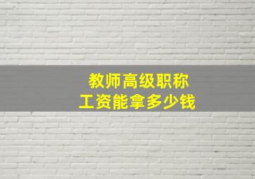 教师高级职称工资能拿多少钱