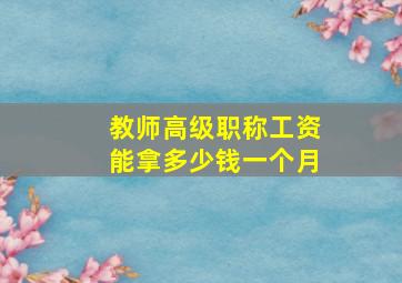 教师高级职称工资能拿多少钱一个月