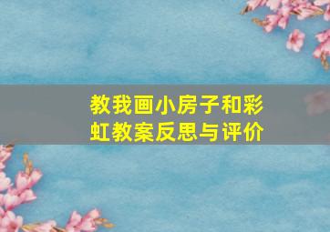 教我画小房子和彩虹教案反思与评价