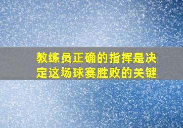 教练员正确的指挥是决定这场球赛胜败的关键