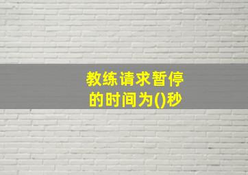 教练请求暂停的时间为()秒