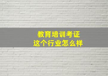 教育培训考证这个行业怎么样