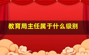 教育局主任属于什么级别