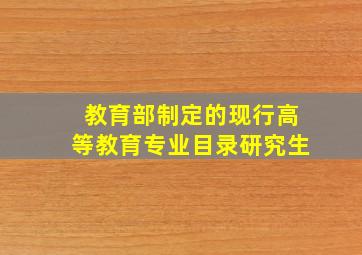 教育部制定的现行高等教育专业目录研究生