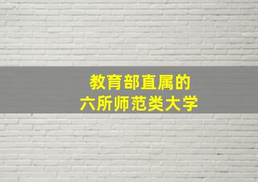 教育部直属的六所师范类大学