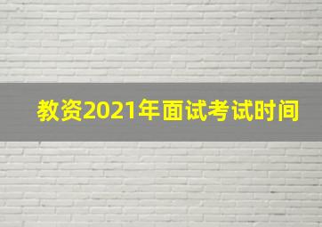 教资2021年面试考试时间