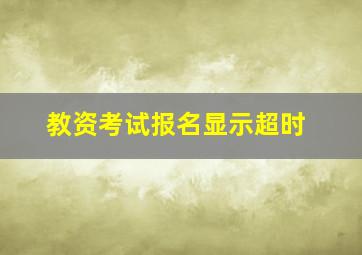 教资考试报名显示超时