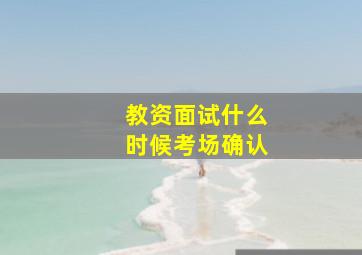 教资面试什么时候考场确认