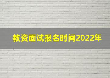 教资面试报名时间2022年