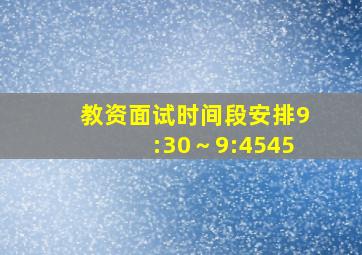 教资面试时间段安排9:30～9:4545