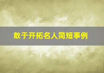 敢于开拓名人简短事例