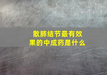 散肺结节最有效果的中成药是什么