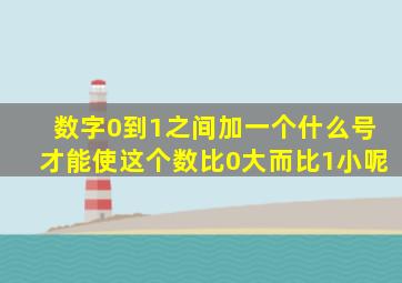 数字0到1之间加一个什么号才能使这个数比0大而比1小呢