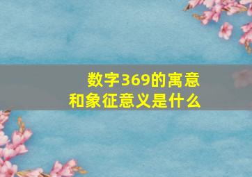 数字369的寓意和象征意义是什么