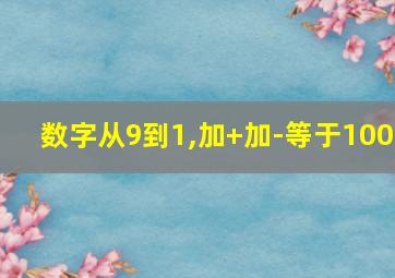 数字从9到1,加+加-等于100