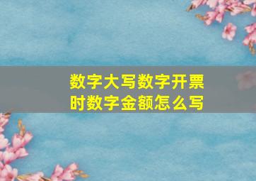 数字大写数字开票时数字金额怎么写