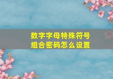 数字字母特殊符号组合密码怎么设置