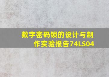 数字密码锁的设计与制作实验报告74LS04