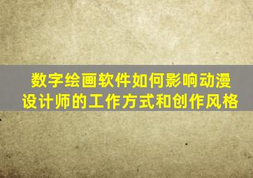 数字绘画软件如何影响动漫设计师的工作方式和创作风格