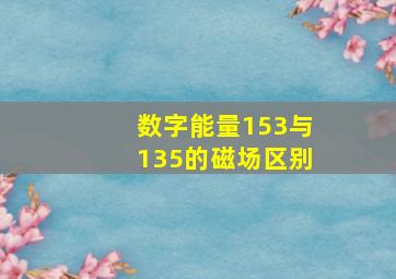 数字能量153与135的磁场区别