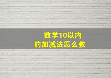 数学10以内的加减法怎么教