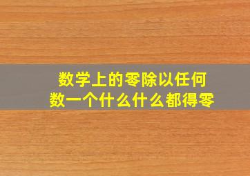 数学上的零除以任何数一个什么什么都得零