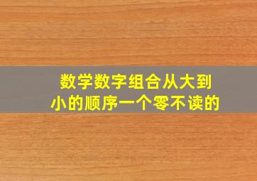 数学数字组合从大到小的顺序一个零不读的