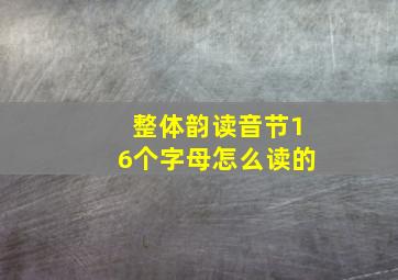 整体韵读音节16个字母怎么读的