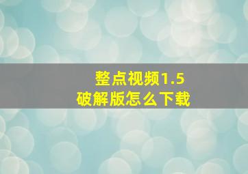 整点视频1.5破解版怎么下载