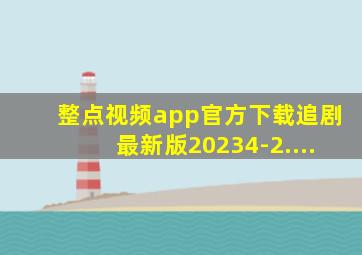 整点视频app官方下载追剧最新版20234-2....