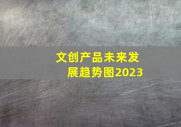 文创产品未来发展趋势图2023