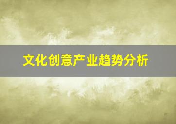 文化创意产业趋势分析