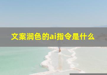 文案润色的ai指令是什么