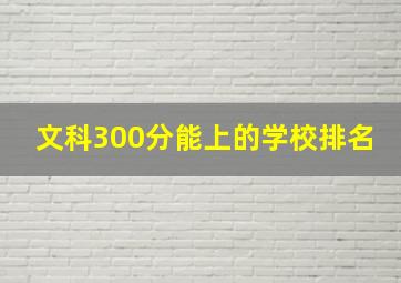 文科300分能上的学校排名