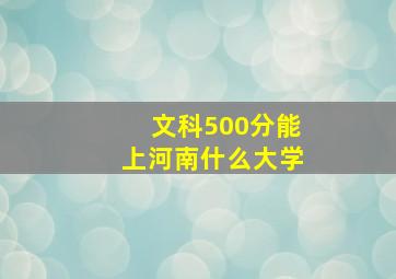 文科500分能上河南什么大学