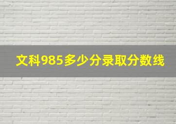 文科985多少分录取分数线