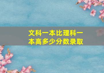 文科一本比理科一本高多少分数录取