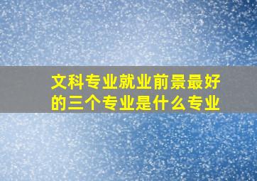 文科专业就业前景最好的三个专业是什么专业