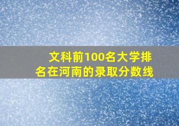 文科前100名大学排名在河南的录取分数线