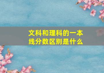 文科和理科的一本线分数区别是什么