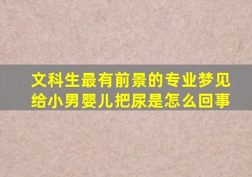 文科生最有前景的专业梦见给小男婴儿把尿是怎么回事