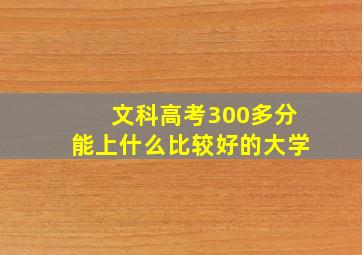 文科高考300多分能上什么比较好的大学