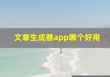 文章生成器app哪个好用