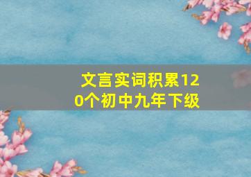 文言实词积累120个初中九年下级